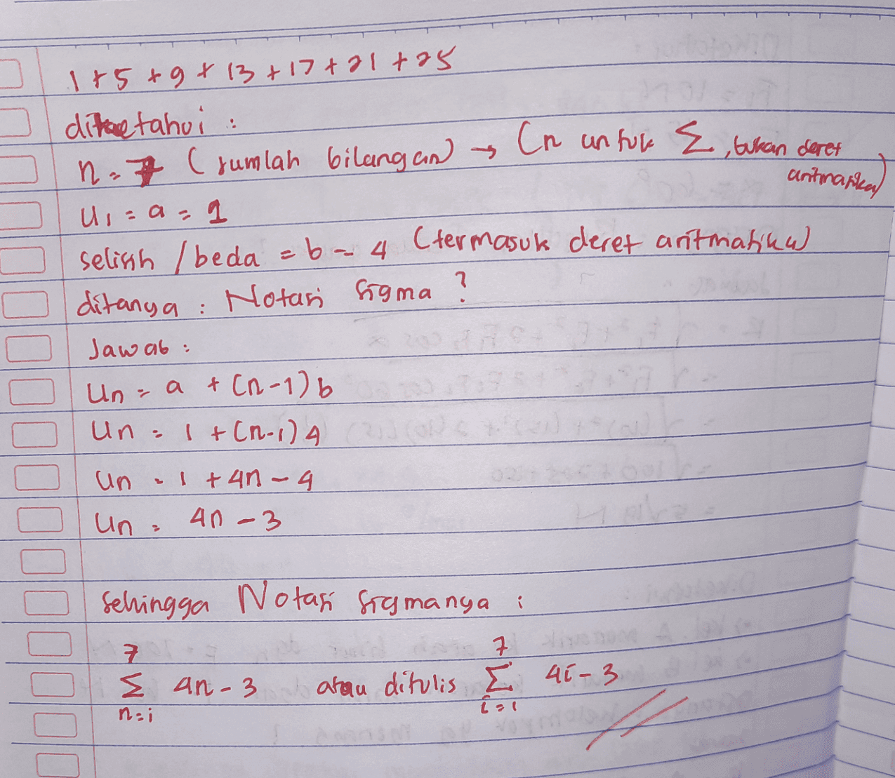 1+5+9+13+17+21+25 ditgetahui n. 7 (sumlah bilang and Cn unfure E, bukan deret antmaren us= a - 1 (termasuk deret aritnatiku selish / beda = b -- 4 ditanya : Notari Sigma ? Jawab: Un = a + (n-1) (b Un= 1+(n-1) 4. un 1 +4n - 4 un - 41 -3 o sehingga Notasi Sigmanya : 7 구 7 I an-3 atau ditulis E 45-3. nii โ ial nW A 