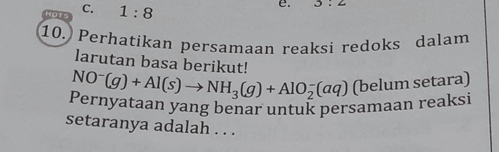 e. C. HOTS 1:8 larutan basa berikut! (10. Perhatikan persamaan reaksi redoks dalam NO (9) + Al(s) + NH3(g) + Alo (aq) (belum setara) Pernyataan yang benar untuk persamaan reaksi setaranya adalah ... 
