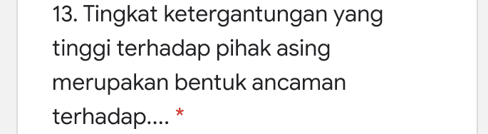 13. Tingkat ketergantungan yang tinggi terhadap pihak asing merupakan bentuk ancaman terhadap.... * 