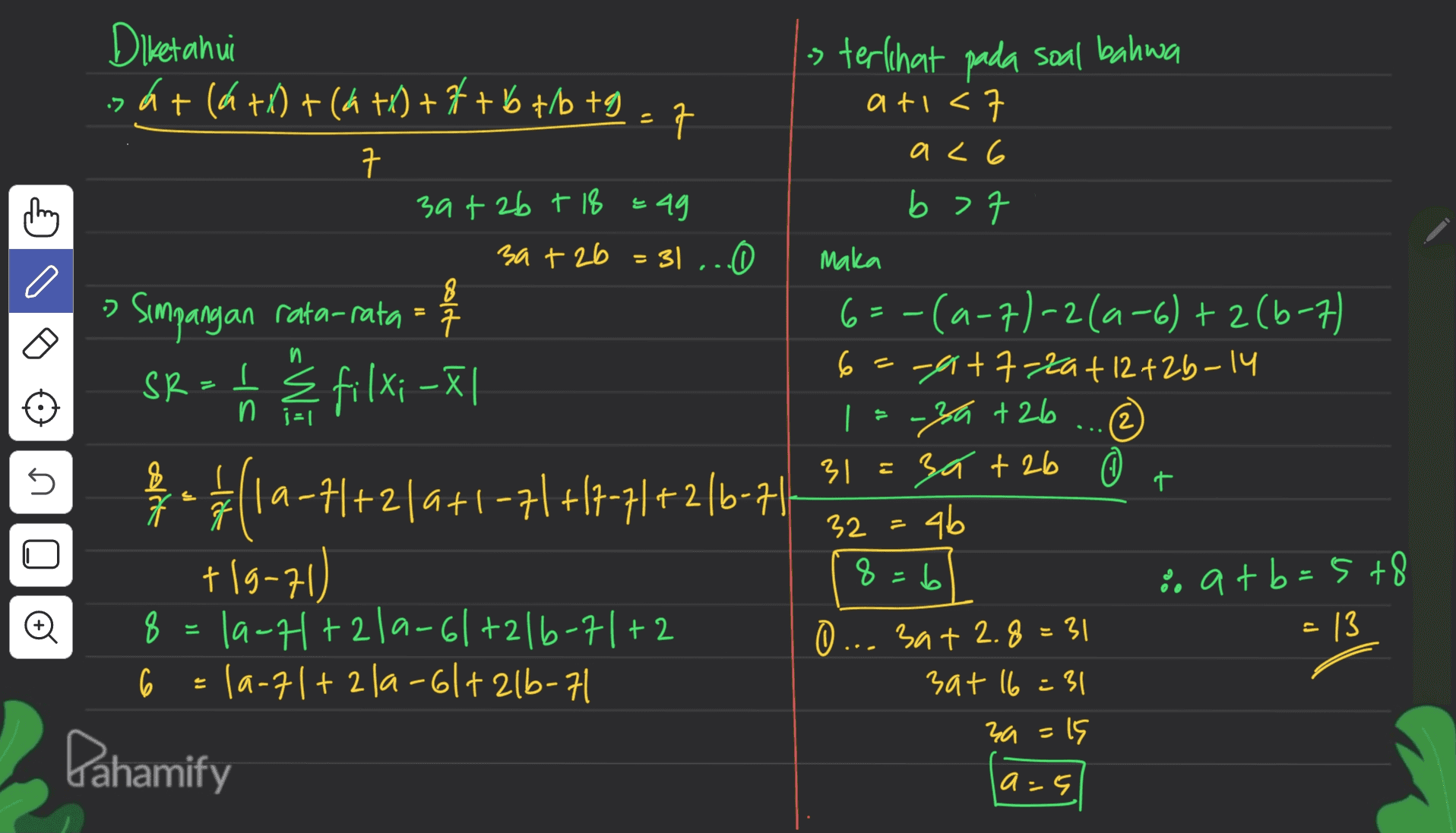 s terlihat pada soal bahwa ati< 11 7 al 6 eag b>7 8 :) n. Diketahui sát (4+1) + (6 +1) + 7 + b tb tg =7 가 구 thing 39+ 2b + 18 3a + 2b = 31 ... Simpangan rata-rata = SR - 6 3 filxi – 21 $-${17 la-71+2/2+1-71 +17-71+216-71 +19-71) 8 = 1a-7+210-61+216-71+2 6 la-71+ 2la-61+ 21b-71 Dahamify (2) E 5 t maka 6=-(4-7)-2 (4-6) + 2(6-7) 6=-917-20+12 +2b-14 | = -34 +26 31 3a + 2b 0 32 46 8 b % atb=578 0 3a+2.8=31 zat 16:31 za =15 я U = 13 a=5 