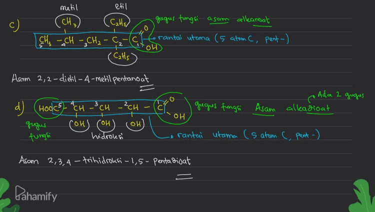 c) (C₂Hs) 0 metil etil (CH₂) gugus fungsi asam alkanoat [CH₂ CH ₂ CH₂ - C (c forantai utama (5 atom C, pent-) Cats' OH Asam 2,2-dietil-4-metil pentanoat Ada 2 gugas d) C gegres fungsi Asam alkadioat + OH Hooles) "CH 3 CH -?CH gugus (OH) fungsi hidroksi сои) (ой) rantai utama (s atom C, pent -) Asam 2,3,4 – trihidroksi-1,5- pentadijat Pahamify 
CH (Cat, gugus fungsi asam alkanoat tirantai utama (4 atom C = =but-) CH32- C3 - Chetoh -CH₂) Cats metil etil Asam 2,2-dietil 3,3-dimetil butanoat metil Gugus fungsi alkanon b) (CH₃ -CH - CH2 - CH₂ torantai utam (5 atom C, pent-) 4-metil-2-pentanon Dahamify 