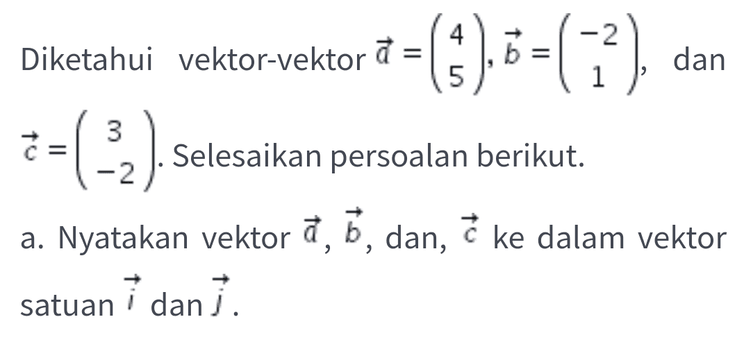 -2 Diketahui vektor-vektor a= = (4.). 6 =() dan 5 1 3 :-(22) C Selesaikan persoalan berikut. -2 b dan, c ke dalam vektor > a. Nyatakan vektor a, b, i dan j. satuan 
