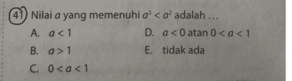 (41) Nilai a yang memenuhi a< aadalah ... A. a< 1 D. a< 0 atan 0 <a<1 B. a > 1 E. tidak ada C. 0<a<1 