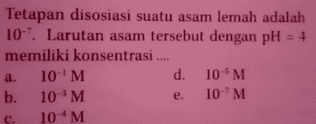 +++ Tetapan disosiasi suatu asam lemah adalah 10. Larutan asam tersebut dengan pH = 4 memiliki konsentrasi 10M d. 10 M b. 10M 10-?M 10 M a. e. c. 