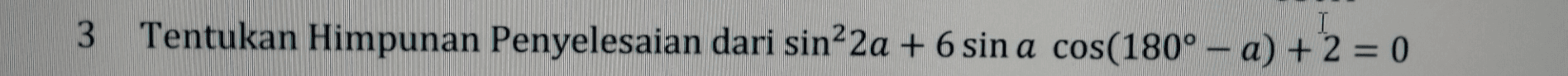 3 I Tentukan Himpunan Penyelesaian dari sin²2a + 6 sin a cos(180° – a) + 2 = 0 