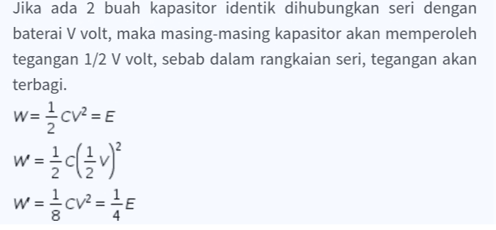 Jika ada 2 buah kapasitor identik dihubungkan seri dengan baterai V volt, maka masing-masing kapasitor akan memperoleh tegangan 1/2 V volt, sebab dalam rangkaian seri, tegangan akan terbagi. w={cv=E w={(3) w=4cv2 = 15 8 4 