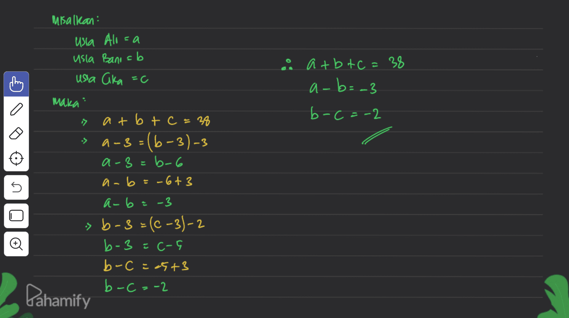 Misalkan usia Aloza usla Bani ab usia aika =( & atbtc = 38 a-b=-3 b-c=-2 maka" -> -> n at b + c = 38 a-3=(6-3)-3 3 a-3=b-6 a-b=-6+3 a-ba-3 » b-3=(6-3)-2 b-3 z c- b-C =25+3 b-C=-2 Pahamify o 