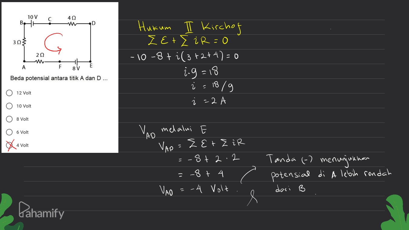 10V 402 D 3Ωs Hukum I Kirchof ZE+I i R=0 - 10-8ti(3+2+4)=0 202 ww 3 А F E 8V 1.9=18 Beda potensial antara titik A dan D... 12 Volt i = 18/9 ¿ = 2 10 Volt ОО 8 Volt 6 Volt VAO melalui VAP Zet ZiR 4 Volt st 2 2 2 Tanda (-) menunjukkan =_8+ 4 -4 Volt potensial di A lebih rendah VAO dari B Pahamify 