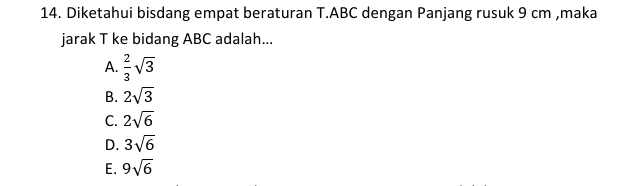 14. Diketahui bisdang empat beraturan T.ABC dengan Panjang rusuk 9 cm ,maka jarak T ke bidang ABC adalah... A. ? // B. 2V3 C. 216 D. 316 E. 916 