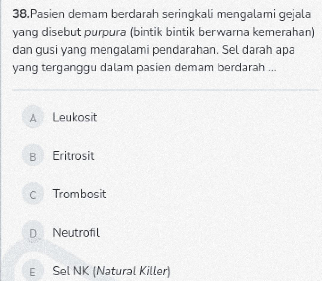 38.Pasien demam berdarah seringkali mengalami gejala yang disebut purpura (bintik bintik berwarna kemerahan) dan gusi yang mengalami pendarahan. Sel darah apa yang terganggu dalam pasien demam berdarah ... A Leukosit B Eritrosit C Trombosit D Neutrofil E Sel NK (Natural Killer) 