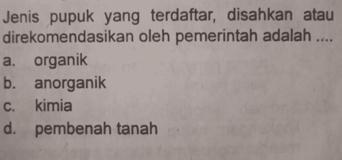 Jenis pupuk yang terdaftar, disahkan atau direkomendasikan oleh pemerintah adalah .... a. organik b. anorganik c. kimia d. pembenah tanah 