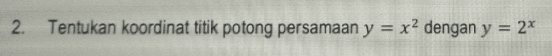 2. Tentukan koordinat titik potong persamaan y = x2 dengan y = 2* 
