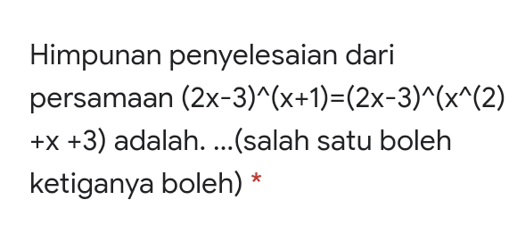 Himpunan penyelesaian dari persamaan (2x-3)^(x+1)=(2x-3)^(x^(2) +x+3) adalah.... (salah satu boleh ketiganya boleh) * 
