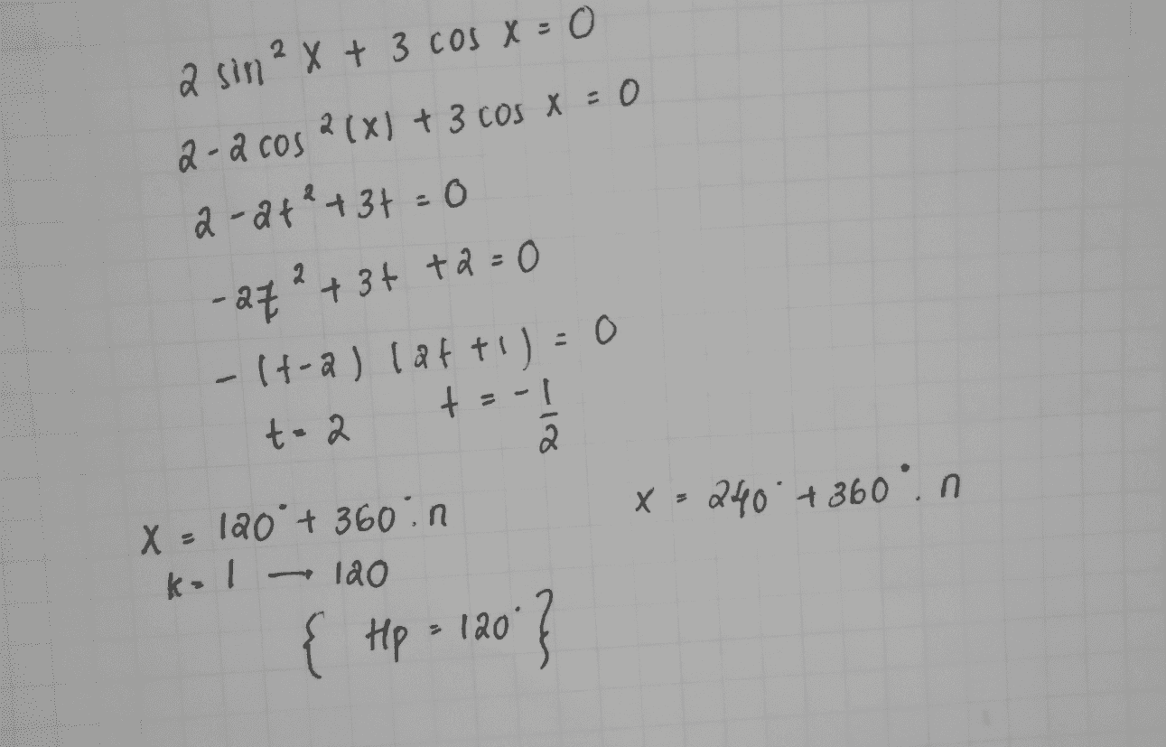 2 a sin ²x + 3 cos x = 0 2-2 cos 2(X) + 3 cos x = 0 a 2x1+3 X a-2+²+3+=0 -27 ²+ 3+ +2=0 + ta - 17-a) latt!) = 0 t = -1 2. X = 120 + 360 in X - 240' + 360.0 kol - T t-2 lao { Hp = 120' } 