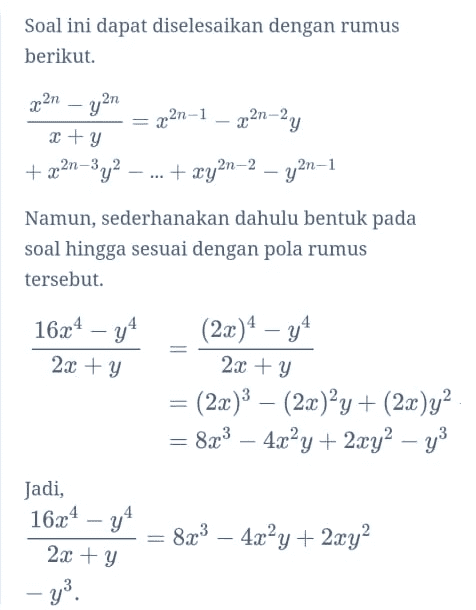 Soal ini dapat diselesaikan dengan rumus berikut. 2,21–1 – 221-24 x2n – yan 2 + y +2:21-3y2 + xy2n-2 - y2n-1 Namun, sederhanakan dahulu bentuk pada soal hingga sesuai dengan pola rumus tersebut. 160* - gº 2x + y (2x)4 – y4 2x + y = (2x)3 – (2x)?y + (2x)y? = 8x3 – 4x²y + 2xy? – y3 Jadi, 16x4 – y4 8X3 – 4x²y + 2xy? 2x + y - 43 