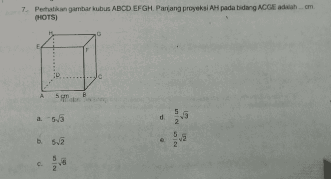 7. Perhatikan gambar kubus ABCD. EFGH. Panjang proyeksi AH pada bidang ACGE adalah .... cm. (HOTS) Н. E с А B 5 cm 5 a. -53 d. Nion 52 b. 52 e. Non C. Non 16 