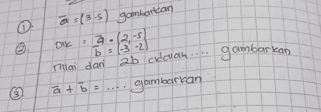 - (2-5 DIK a = (3-5) gambarkan ä b = (-3-2) rnai dani 2b cidauan.... gambarkan (a + b = gambarkan 32 