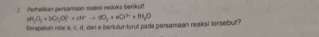 2 Perhatikan persamaan reaksi redoks berikut H,O, DC,O) CM do, + eCPH.0 Berapakah nilala, c, d, dan bertutur-turut pada persamaan reaksi tersebut? 