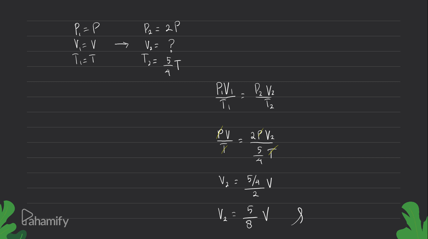 P₂ = 2 P P. =P ? V=V TET V,= ? To= 5T 4 시 Pin B PVi T P₂ V2 Tz PV 2 PV2 A ST 4 시 V₂ = 5/4 V 2 5 Pahamify V2 = 5 V V s 