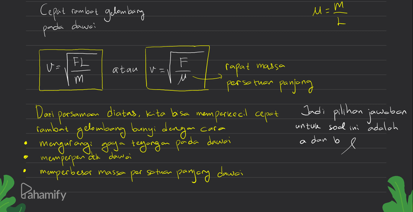 Cepat rambot gelombary u=m L pada dawai FL v= atau v= rapat massa m M persatuan panjang Dari persamaan diatas, kita bisa memperkecil cepat Jadi pilihan jawaban rambat gelombang bunyi dengan mengurangi gaya tegangan pada dawai memperpen den dawei memperbesar Р per cara untuk soal ini adalah a dan b massa sotuar panjang dawei Pahamify 