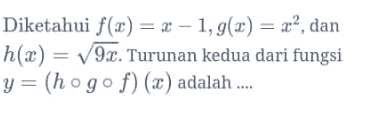 Diketahui f(x) = 2 - 1,9(x) = zº, dan h(x) = 9x. Turunan kedua dari fungsi y= (ho gof)(x) adalah .... 