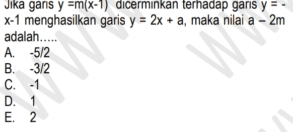 M - Jika garis y =m(x-1) dicerminkan terhadap garis y=- x-1 menghasilkan garis y = 2x + a, maka nilai a – 2m adalah..... A. -5/2 B. -3/2 C. -1 D. 1 E. 2 ཉོ– -ལ 
