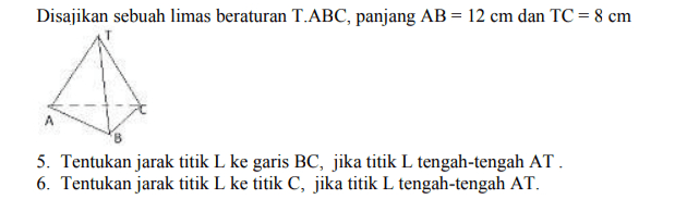 Disajikan sebuah limas beraturan T.ABC, panjang AB = 12 cm dan TC = 8 cm A 5. Tentukan jarak titik L ke garis BC, jika titik L tengah-tengah AT. 6. Tentukan jarak titik L ke titik C, jika titik L tengah-tengah AT. 