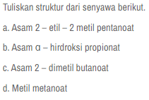 Tuliskan struktur dari senyawa berikut. a. Asam 2 -etil - 2 metil pentanoat b. Asam a - hirdroksipropionat C. Asam 2-dimetil butanoat d. Metil metanoat 