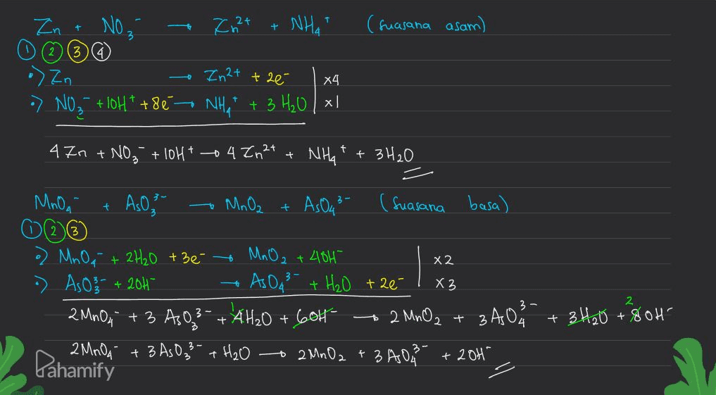 22+ + NHAT (suasana asam) Zn + No, 0 © ☺ @ .) Zn In 2+ + 2é X4 •> N03 + 10H* +86 - NHAT + 3 H₂0lxl + 47n + NO3 + 10H+ + 4 Zn2+ + NHA + 3H₂O 3 - t 0 MnO2 + X2 MnOA As0, As 043 (Suasana basa) OG od Mn Oa + 2H₂O +36 MnO₂ + 404 - As O3 + 204 AS 043 - + H₂O +26- 2M00, +3 AS03 - + AH₂O + 604 2 MnO2 2 MnO4 + 3 AsO 3 + H₂O - 2 MnO2 + 3 AO - X3 2 + 3 A03 + 3H₂0 + 804 Dahamify + 20H 
