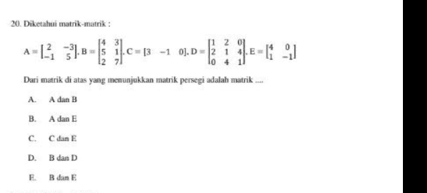 20. Diketahui matrik-matrik: 11 20 [3 -1 0].D12 1 lo 4 Dari matrik di atas yang menunjukkan matrik persegi adalah matrik.... A dan B A-13 31.1-11- 1.C-13-1 ]-[ :) A B. A dan E c D. C dan E B dan D E B dan E 