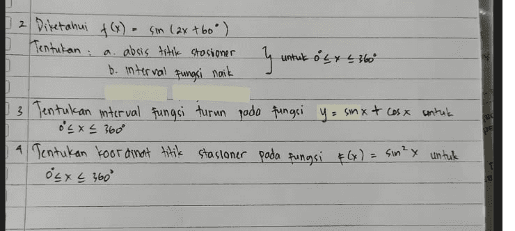 2 Diketahui f(x) = sin (axtboº I Tentukan absis titik stasioner b. interval fungsi naik ។ untuk olx L 360° 3 Tentukan interval fungsi turun pada fungsi y= sinx & cosx untuk ocx < 360 A Tentukan koordinat titik stasioner pada fungsi f(x) = sin²x untuk OLX < 360° 