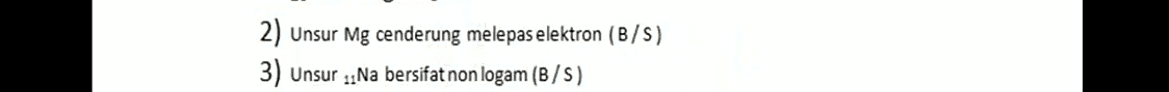 2) Unsur Mg cenderung melepas elektron (B/S) 3) Unsur ::Na bersifat non logam (B/S) 