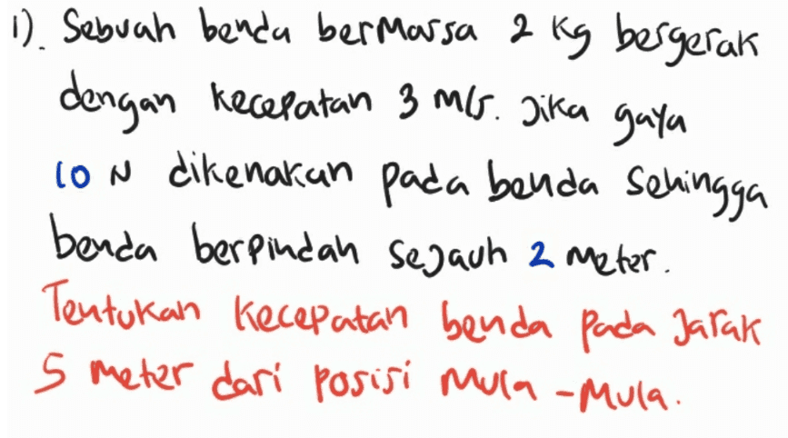 1). Sebuah benda bermassa 2 kg bergerak dengan kecepatan 3 ms. Jika gaya con dikenakan pada benda sehingga benda berpindah sejauh 2 meter. Tentukan kecepatan benda pada jarak 5 meter dari posisi mula-mula. 