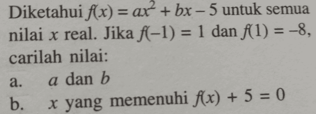 = Diketahui f(x) = ax + bx – 5 untuk semua nilai x real. Jika f(-1) = 1 dan f(1) = -8, carilah nilai: a dan b b. x yang memenuhi f(x) + 5 = 0 a. 