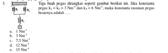 3. 3. Tiga buah pegas dirangkai seperti gambar berikut ini. Jika konstanta pegas ki = k = 3 Nm'dan kz = 6 Nm*', maka konstanta susunan pegas besarnya adalah .... 00000 a. 1 Nm b. 3 Nm c. 7,5 Nm d. 12 Nm e. 15 Nm -1 