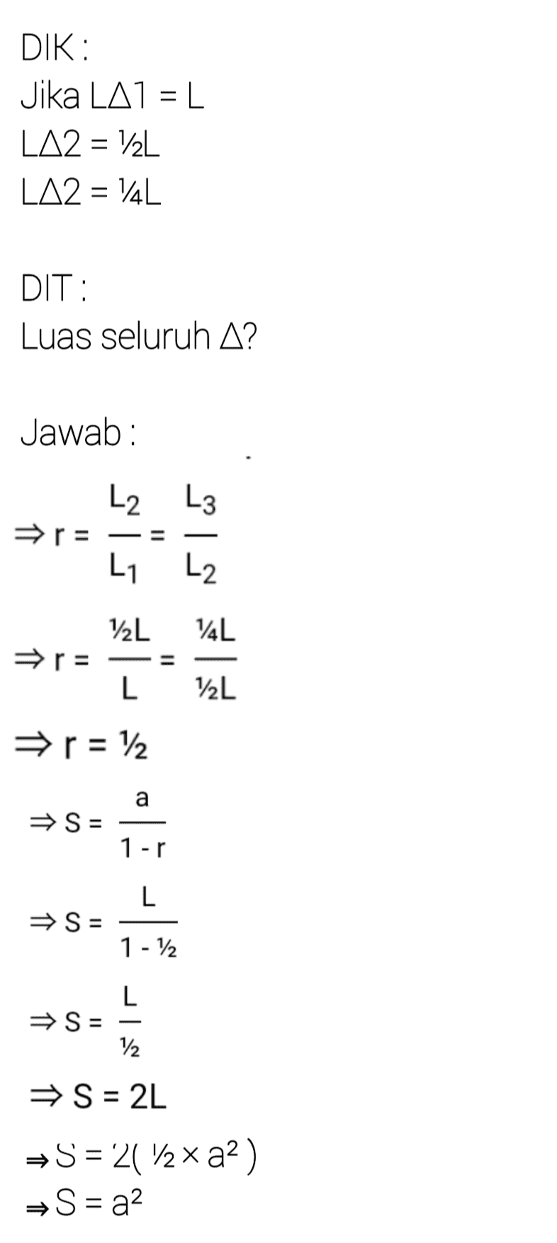 DIK: Jika LA1 = L LA2 = 12L LA2 = 14L DIT : Luas seluruh A? Jawab: L2 L3 r= = L1 L2 v2L 14L r= L V2L r = 1/2 a S = | 1-r L S= 1 - 12 L S = 12 → S = 2L S= 2(72x a2) → S= a? 