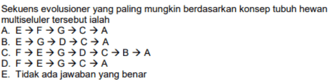 Sekuens evolusioner yang paling mungkin berdasarkan konsep tubuh hewan multiseluler tersebut ialah A. E →F→G+CA B. EG→DCA C. FEGD+C →B → A D. FE+GC+ A E. Tidak ada jawaban yang benar 