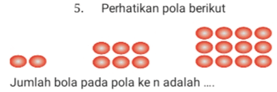 5. Perhatikan pola berikut 888 000 Jumlah bola pada pola ke n adalah .... 
