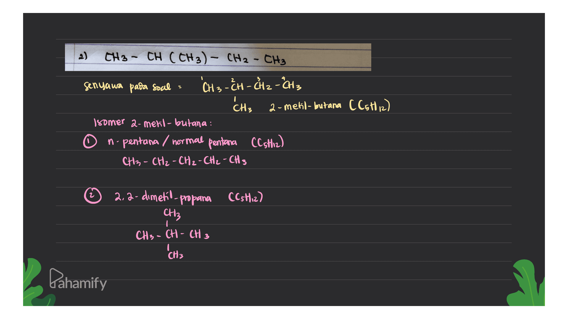2) CH3-CH (CH3)- CH₂ - CH₃ senyawa pada soal 'CH3 - CH - CH2 - CH3 CH; 2-metil-butana Cotiz) Isomer a-metil-butana: n-pentana / normal pentana CC5H12) CH3 - CH₂ - CH₂ - CH₂ - CH3 CC5H12) 2,2-dimetil-propana CH3 CH3 - CH - CH 3 I 'CH3 Pahamify 