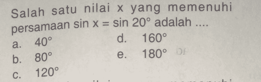 Salah satu nilai x yang memenuhi persamaan sin x = sin 20° adalah .... 40° d. 160° b. 80° 180° DE 120° a. e. c. 