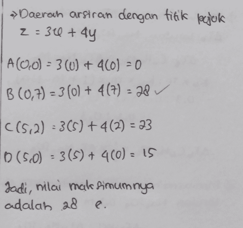 -> Daeron arsiran dengan titik legjok 2=30 +44 A(0,0) = 3 (0) + 4601 = 0 B(0,7) = 3 (0) + 4(7) = 28 C(5,2) = 3(5) +4(2) = 23 ID (5,0) = 3(5) + 460) = 15 Jadi, nilai maksimumnya adalah 28 e. 