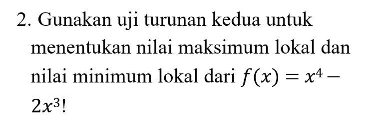 2. Gunakan uji turunan kedua untuk menentukan nilai maksimum lokal dan nilai minimum lokal dari f(x) = x4 – 2x3! = 