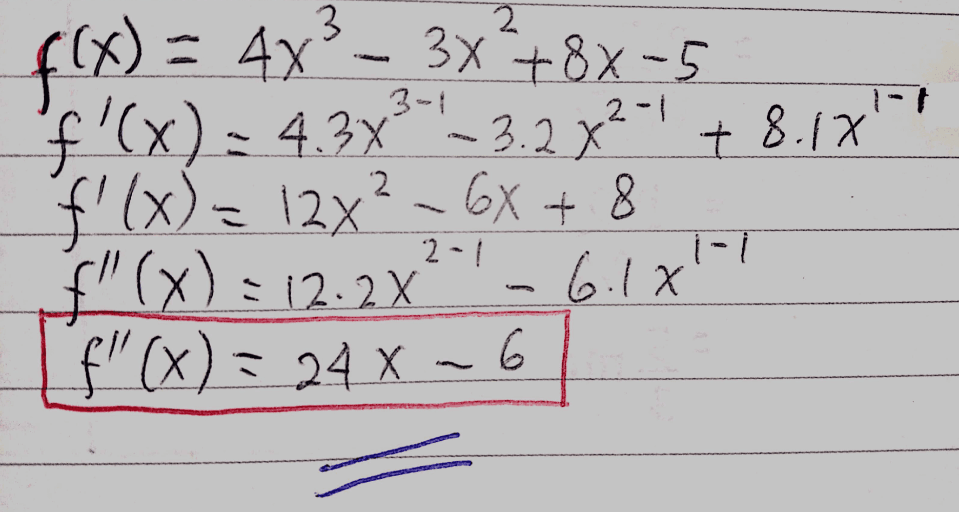 3. 2 f(x) = 4y - 3x + 8x-5 f'(x) = 4.3x²"' _ 3.2 +²-1+8.17 'f'(x) = 12x2 - 6x + 8 F"(x): 12:2x f"(x) = 24 x ~6 A 2-1 6.187 