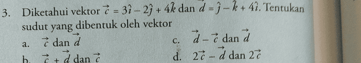 sudut yang 3. Diketahui vektor 7 = 3 - 29 + 4k dan d = 9-k + 41. Tentukan dibentuk oleh vektor & dana 2-7 dan a h.addant d. 27-a dan 27 C. a. - + 