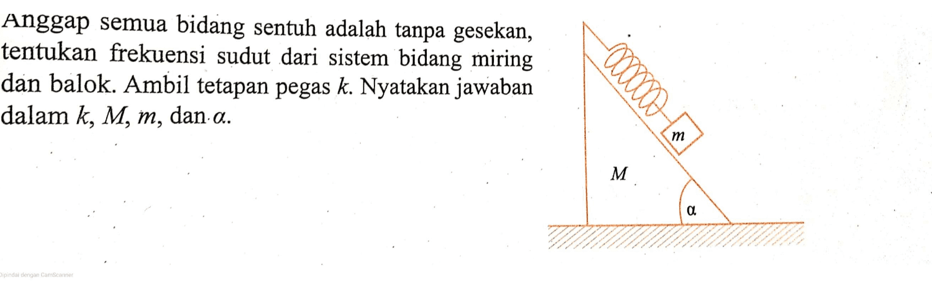 Anggap semua bidang sentuh adalah tanpa gesekan, tentukan frekuensi sudut dari sistem bidang miring dan balok. Ambil tetapan pegas k. Nyatakan jawaban dalam k, M, m, dan a. eeeee m т M a Dipindai dengan CamScanner 