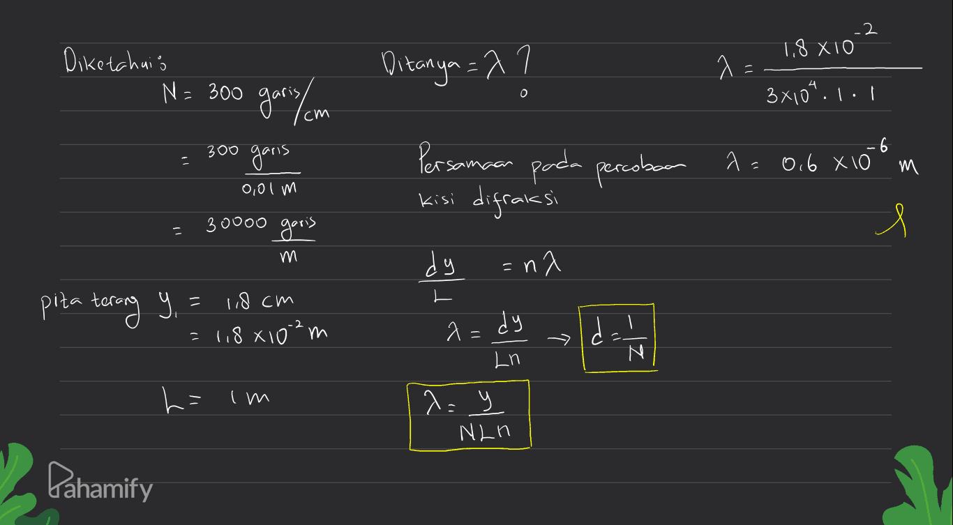 -2 1,8 X 10 Diketahuis N=300 L {= ohuzia 2 = 0 3X104.1.1 300 garis Persamaan pada percobaan 2= 0.6 X10 kisi difraksi m M 0,01 m м 30000 garis Я こ m dy =na = pita terang Y = 18 cm = 118 x 10²m a=dy d d = Ln N mi =1 ^=y NLn Pahamify 