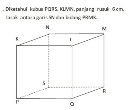 . Diketahui kubus PQRS. KLMN, panjang rusuk 6 cm. Jarak antara garis SN dan bidang PRMK. N M к L S R P Q 