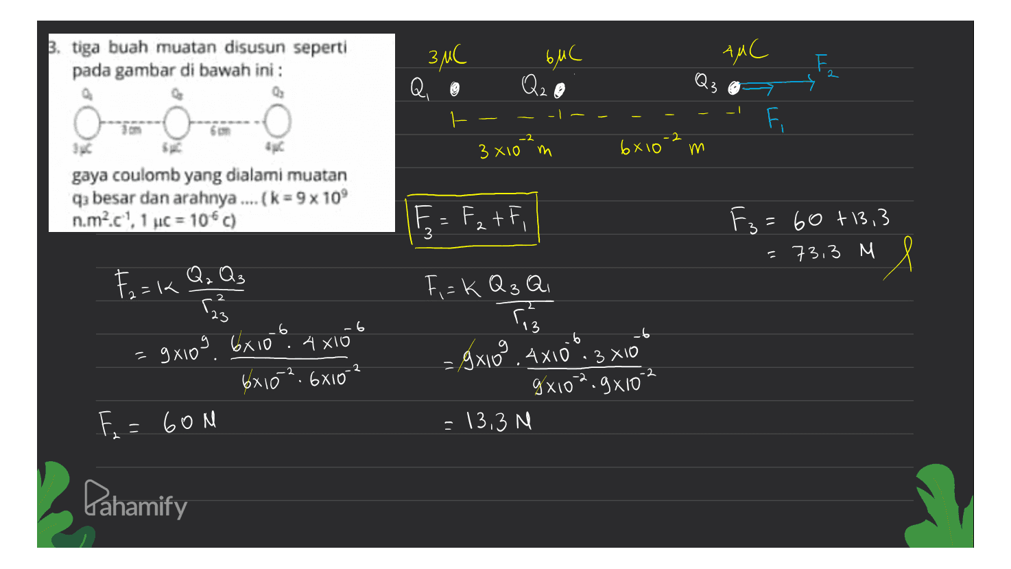 3. tiga buah muatan disusun seperti pada gambar di bawah ini : з мС 6. С ААС E 2 Q, Q2o - Н F -2 3 хто и 6x10 үү gaya coulomb yang dialami muatan qа bеѕаr dаn аrаhnуа .... (k= 9x 10° n.m?.с, 1 c = 10*c) F = Fz tfi 3 F = 60 +13, 3 - 733 м Х Тек а, о, Fi=k Қаза . 3 г. Г. 6 2 9хіоз Ско“. А хто 0х10 1. 6xio? Е, = (ом - Axo. Axio. з хло А хто 9x102.9x10 - 13,3 N Pahamify 