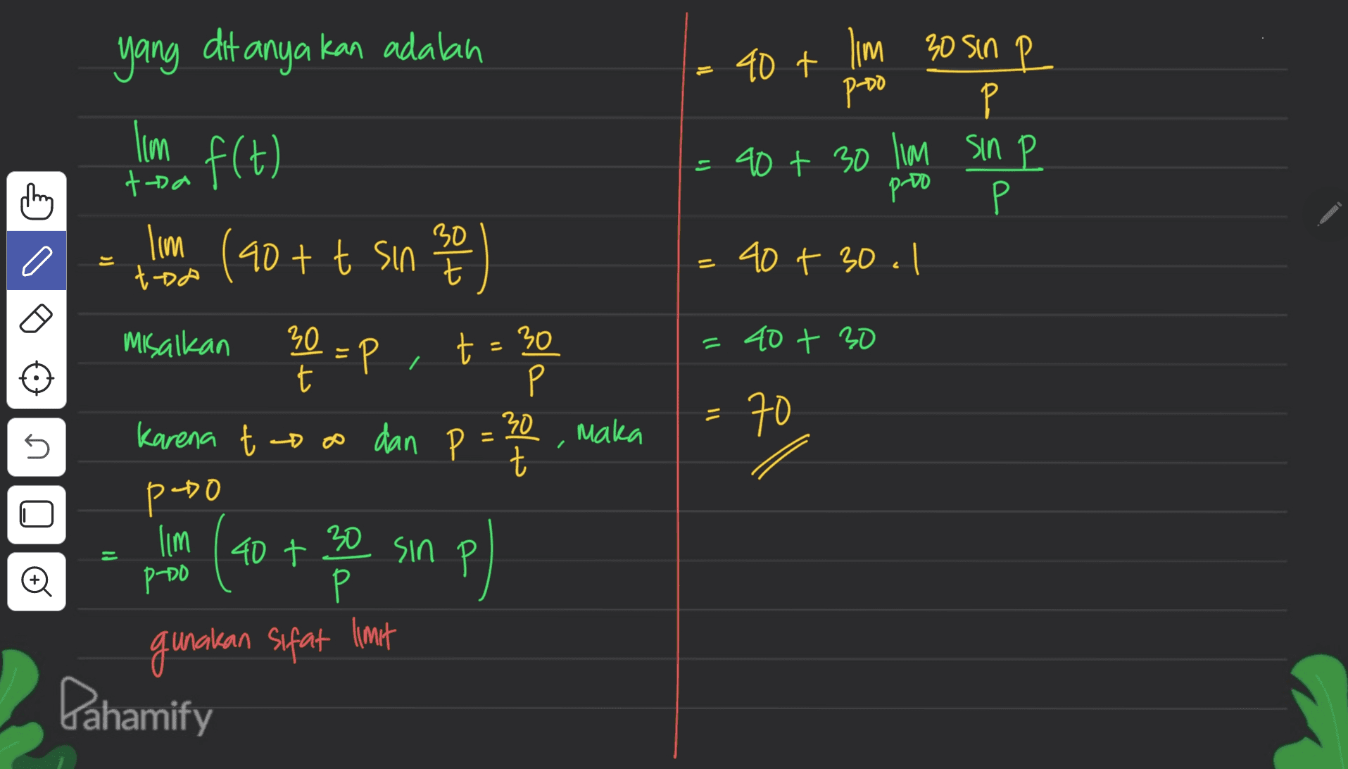 yang ditanyakan adalah Р-00 lim f(t) 40 + I'm 30 sin P Р P = 90 + 30 lim sin P Р 40 + 30.1 toa proo thing 0 I'm (40+ t sin 30 t )) toa o Misalkan = 40 + 20 se up 30 t t = 30 P Р 30 t = maka 70 Karena tooo dan P = 5 р-60 _18 lim | 40 t 30 sin 40 + P PADO Р gunakan sifat limit Pahamify 