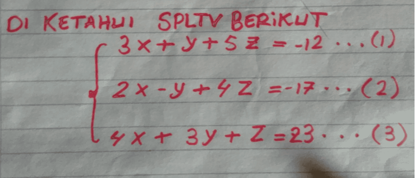 DI KETAHUI SPLTV BERIKUT 3x + y + 5z = -12 ...(1) 2x-y + 4z =-17... (2) 4x + 3y + z = 23... (3) 